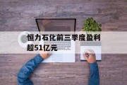 恒力石化前三季度盈利超51亿元 恒力石化前三季度盈利超51亿元