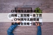 CFM岚兮儿剧情通关攻略,全攻略一目了然,CFM岚兮儿剧情通关攻略全攻略一目了然 CFM岚兮儿剧情通关攻略,全攻略一目了然,CFM岚兮儿剧情通关攻略全攻略一目了然