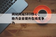 揭秘网站SEO核心,助力企业提升在线竞争力 揭秘网站SEO核心,助力企业提升在线竞争力