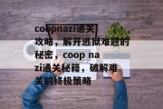 coopnazi通关攻略，解开逃狱难题的秘密，coop nazi通关秘籍，破解难关的终极策略
