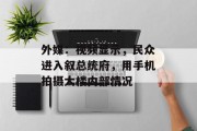 外媒:视频显示,民众进入叙总统府,用手机拍摄大楼内部情况 外媒:视频显示,民众进入叙总统府,用手机拍摄大楼内部情况