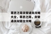 罪恶之路贪婪通关攻略大全,罪恶之路,贪婪通关秘籍全攻略 罪恶之路贪婪通关攻略大全,罪恶之路,贪婪通关秘籍全攻略