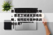 罪恶之城通关游戏攻略,罪恶之城通关游戏攻略,如何应对各种挑战和任务? 罪恶之城通关游戏攻略,罪恶之城通关游戏攻略,如何应对各种挑战和任务?