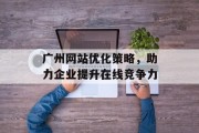 广州网站优化策略，助力企业提升在线竞争力