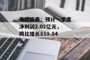 东北证券:预计一季度净利润2.02亿元,同比增长859.84% 东北证券:预计一季度净利润2.02亿元,同比增长859.84%
