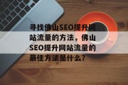寻找佛山SEO提升网站流量的方法,佛山 SEO提升网站流量的最佳方法是什么? 寻找佛山SEO提升网站流量的方法,佛山 SEO提升网站流量的最佳方法是什么?