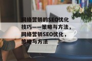 网络营销的SEO优化技巧——策略与方法,网络营销SEO优化,策略与方法 网络营销的SEO优化技巧——策略与方法,网络营销SEO优化,策略与方法