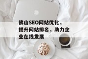 佛山SEO网站优化,提升网站排名,助力企业在线发展 佛山SEO网站优化,提升网站排名,助力企业在线发展