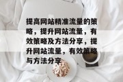 提高网站精准流量的策略,提升网站流量,有效策略及方法分享,提升网站流量,有效策略与方法分享 提高网站精准流量的策略,提升网站流量,有效策略及方法分享,提升网站流量,有效策略与方法分享