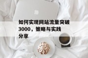如何实现网站流量突破3000,策略与实践分享 如何实现网站流量突破3000,策略与实践分享