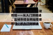 盐城市的综合网站搭建教程——从入门到精通,盐城市综合网站搭建教程,从入门到精通 盐城市的综合网站搭建教程——从入门到精通,盐城市综合网站搭建教程,从入门到精通