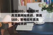 狼雨SEO,策略应对高流量网站挑战,狼雨SEO,策略应对高流量网站挑战 狼雨SEO,策略应对高流量网站挑战,狼雨SEO,策略应对高流量网站挑战