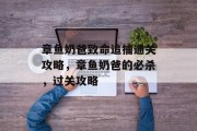 章鱼奶爸致命追捕通关攻略,章鱼奶爸的必杀,过关攻略 章鱼奶爸致命追捕通关攻略,章鱼奶爸的必杀,过关攻略