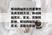 移动网站优化的重要性及其实践方法,移动网站优化,定义、实施和影响,移动网站优化,定义、实施与影响 移动网站优化的重要性及其实践方法,移动网站优化,定义、实施和影响,移动网站优化,定义、实施与影响