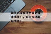 如何选择和使用网站健康插件?,如何选择网站插件? 如何选择和使用网站健康插件?,如何选择网站插件?