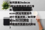 如何使用Dedecms网站地图插件进行导航?,如何使用dedecms网站地图插件进行页面浏览,如何使用Dedecms网站地图插件快速访问网站? 如何使用Dedecms网站地图插件进行导航?,如何使用dedecms网站地图插件进行页面浏览,如何使用Dedecms网站地图插件快速访问网站?