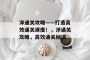 洋通关攻略——打造高效通关速度!,洋通关攻略,高效通关秘诀 洋通关攻略——打造高效通关速度!,洋通关攻略,高效通关秘诀