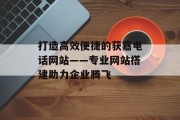打造高效便捷的获嘉电话网站——专业网站搭建助力企业腾飞 打造高效便捷的获嘉电话网站——专业网站搭建助力企业腾飞