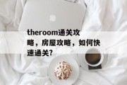 theroom通关攻略,房屋攻略,如何快速通关? theroom通关攻略,房屋攻略,如何快速通关?