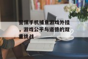 警惕手机捕鱼游戏外挂，游戏公平与道德的双重挑战