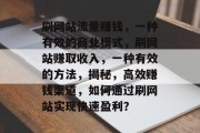 刷网站流量赚钱,一种有效的商业模式,刷网站赚取收入,一种有效的方法,揭秘,高效赚钱渠道,如何通过刷网站实现快速盈利? 刷网站流量赚钱,一种有效的商业模式,刷网站赚取收入,一种有效的方法,揭秘,高效赚钱渠道,如何通过刷网站实现快速盈利?