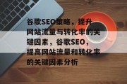 谷歌SEO策略,提升网站流量与转化率的关键因素,谷歌SEO,提高网站流量和转化率的关键因素分析 谷歌SEO策略,提升网站流量与转化率的关键因素,谷歌SEO,提高网站流量和转化率的关键因素分析