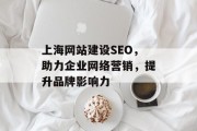 上海网站建设SEO,助力企业网络营销,提升品牌影响力 上海网站建设SEO,助力企业网络营销,提升品牌影响力