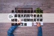单人防守最强通关攻略,最强大的防守者通关秘籍,一招制敌高手破解通关之道 单人防守最强通关攻略,最强大的防守者通关秘籍,一招制敌高手破解通关之道