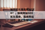 如何优化福田网站SEO?,福田网站SEO优化指南,福田网站 SEO,优化指南 如何优化福田网站SEO?,福田网站SEO优化指南,福田网站 SEO,优化指南