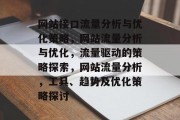 网站接口流量分析与优化策略,网站流量分析与优化,流量驱动的策略探索,网站流量分析,工具、趋势及优化策略探讨 网站接口流量分析与优化策略,网站流量分析与优化,流量驱动的策略探索,网站流量分析,工具、趋势及优化策略探讨