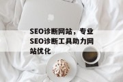 SEO诊断网站,专业SEO诊断工具助力网站优化 SEO诊断网站,专业SEO诊断工具助力网站优化