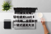 如何轻松通关Last Evil通关攻略,轻松通关Last Evil攻略,全程解析一键式通关大法 如何轻松通关Last Evil通关攻略,轻松通关Last Evil攻略,全程解析一键式通关大法