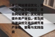 青岛网站建设优化,提升用户体验的路径,青岛网站建设,优化路径提升用户体验,青岛网站建设优化路径提升用户体验,策略与实践指南 青岛网站建设优化,提升用户体验的路径,青岛网站建设,优化路径提升用户体验,青岛网站建设优化路径提升用户体验,策略与实践指南