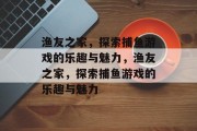 渔友之家，探索捕鱼游戏的乐趣与魅力，渔友之家，探索捕鱼游戏的乐趣与魅力