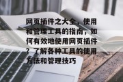 网页插件之大全,使用和管理工具的指南,如何有效地使用网页插件?了解各种工具的使用方法和管理技巧 网页插件之大全,使用和管理工具的指南,如何有效地使用网页插件?了解各种工具的使用方法和管理技巧
