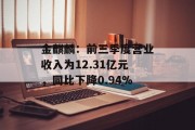 金麒麟:前三季度营业收入为12.31亿元,同比下降0.94% 金麒麟:前三季度营业收入为12.31亿元,同比下降0.94%