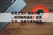 创世之书六 通关攻略，如何顺利通关？创世之书，攻略与通关指南