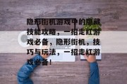 隐形街机游戏中的隐藏技能攻略,一招走红游戏必备,隐形街机,技巧与玩法,一招走红游戏必备! 隐形街机游戏中的隐藏技能攻略,一招走红游戏必备,隐形街机,技巧与玩法,一招走红游戏必备!