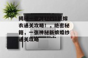 揭秘一张神秘的1纸嫁衣通关攻略!,绝密秘籍,一张神秘新娘婚纱通关攻略 揭秘一张神秘的1纸嫁衣通关攻略!,绝密秘籍,一张神秘新娘婚纱通关攻略