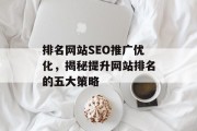 排名网站SEO推广优化,揭秘提升网站排名的五大策略 排名网站SEO推广优化,揭秘提升网站排名的五大策略