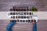 阿特斯太阳能子公司与美国APS公司签署1.8吉瓦时储能和150兆瓦太阳能收费协议