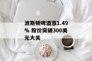 波斯顿啤酒涨1.49% 股价突破300美元大关 波斯顿啤酒涨1.49% 股价突破300美元大关