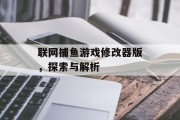 联网捕鱼游戏修改器版,探索与解析 联网捕鱼游戏修改器版,探索与解析