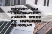 搜索引擎优化(SEO)策略对网站的重要性及实施步骤,搜索引擎优化,网站生存的关键要素与实施步骤 搜索引擎优化(SEO)策略对网站的重要性及实施步骤,搜索引擎优化,网站生存的关键要素与实施步骤