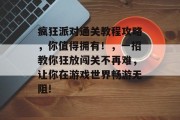 疯狂派对通关教程攻略,你值得拥有!,一招教你狂放闯关不再难,让你在游戏世界畅游无阻! 疯狂派对通关教程攻略,你值得拥有!,一招教你狂放闯关不再难,让你在游戏世界畅游无阻!