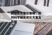 网站优化报价策略，如何科学制定优化方案及价格