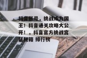 抖音账号，挑战成为国王！抖音通关攻略大公开！，抖音官方挑战宫廷秘籍 排行榜