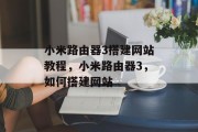 小米路由器3搭建网站教程,小米路由器3,如何搭建网站 小米路由器3搭建网站教程,小米路由器3,如何搭建网站