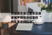 韩国国会通过要求迅速逮捕尹锡悦决议案和“内乱常设特检法” 韩国国会通过要求迅速逮捕尹锡悦决议案和“内乱常设特检法”