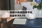 美国20年期国债中标收益率为4.9% 美国20年期国债中标收益率为4.9%